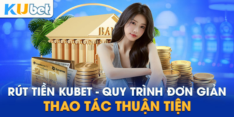 Quy trình và thao tác rút tiền tại kubet đơn giản nhất