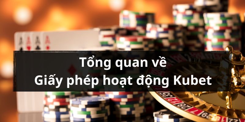 Giới thiệu sơ lược về giấy phép hoạt động của nhà cái kubet